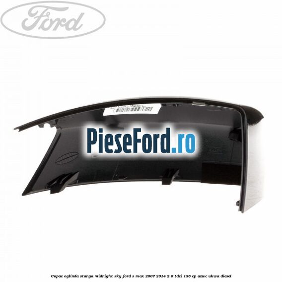 Capac oglinda stanga midnight sky Ford S-Max 2007-2014 2.0 TDCi 136 cp AZWC, UKWA diesel