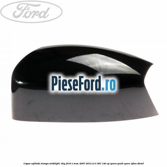 Capac oglinda stanga midnight sky Ford S-Max 2007-2014 2.0 TDCi 140 cp QXWA, QXWB, QXWC, UFWA diesel