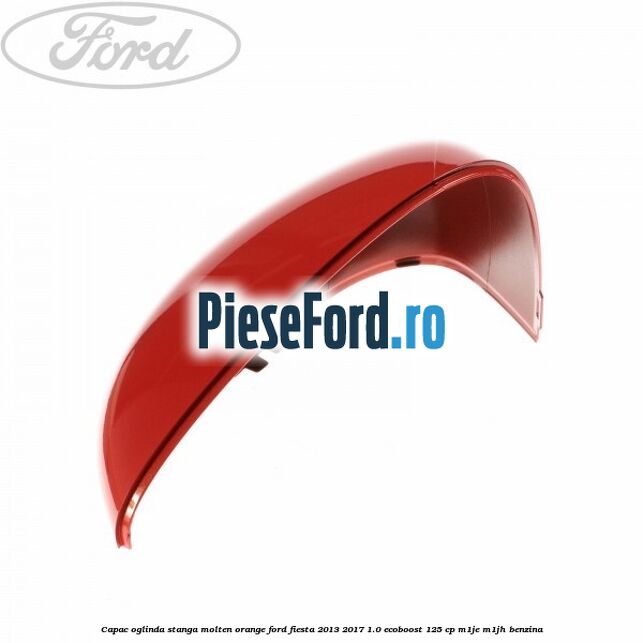 Capac oglinda stanga molten orange Ford Fiesta 2013-2017 1.0 EcoBoost 125 cp M1JE, M1JH benzina