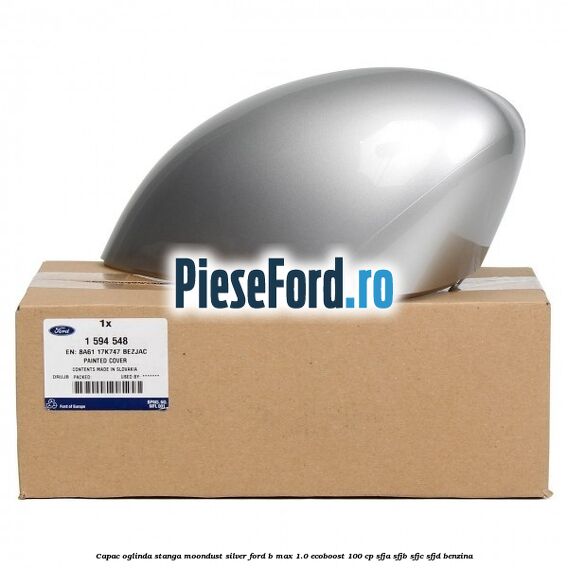 Capac oglinda stanga moondust silver Ford B-Max 1.0 EcoBoost 100 cp SFJA, SFJB, SFJC, SFJD benzina