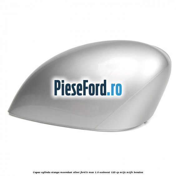 Capac oglinda stanga moondust silver Ford B-Max 1.0 EcoBoost 125 cp M1JE, M1JH benzina