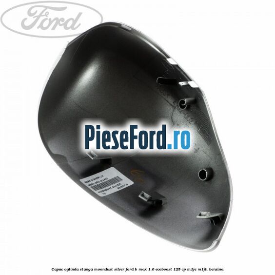 Capac oglinda stanga moondust silver Ford B-Max 1.0 EcoBoost 125 cp M1JE, M1JH benzina