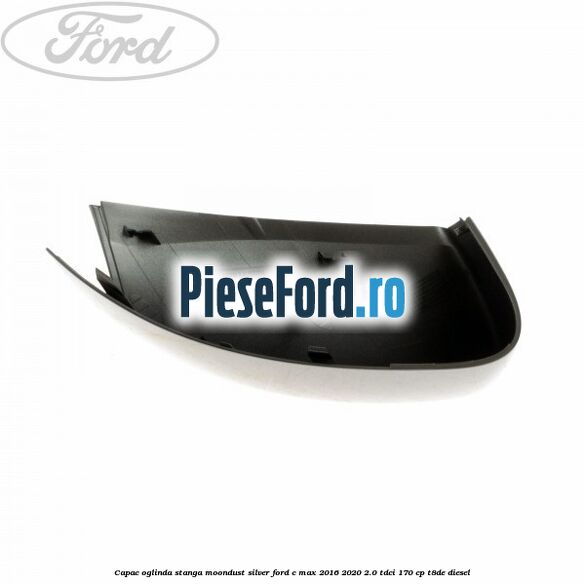 Capac oglinda stanga Moondust Silver Ford C-Max 2016-2020 2.0 TDCi 170 cp T8DE diesel