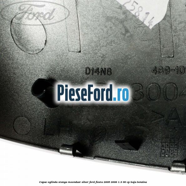 Capac oglinda stanga moondust silver Ford Fiesta 2005-2008 1.3 60 cp BAJA benzina