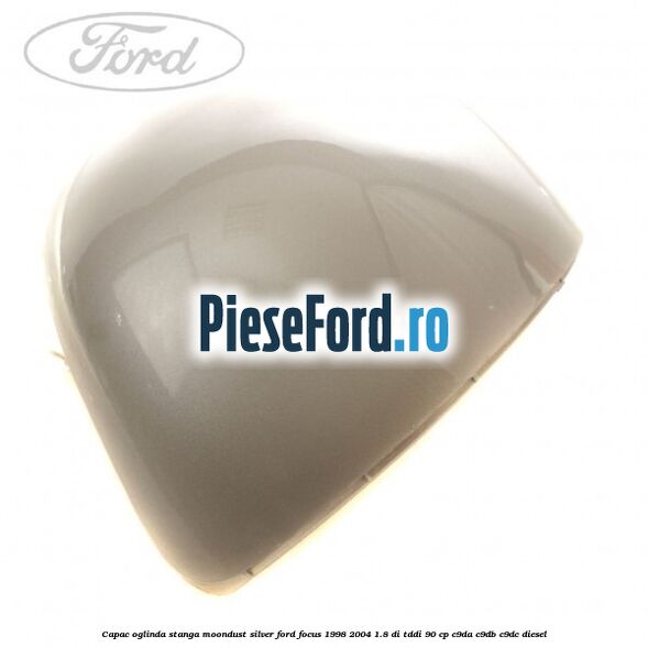 Capac oglinda stanga moondust silver Ford Focus 1998-2004 1.8 DI/TDDi 90 cp Capac oglinda stanga moondust silver Ford Focus 1998-2004 1.8 DI/TDDi 90 cp C9DA, C9DB, C9DC diesel