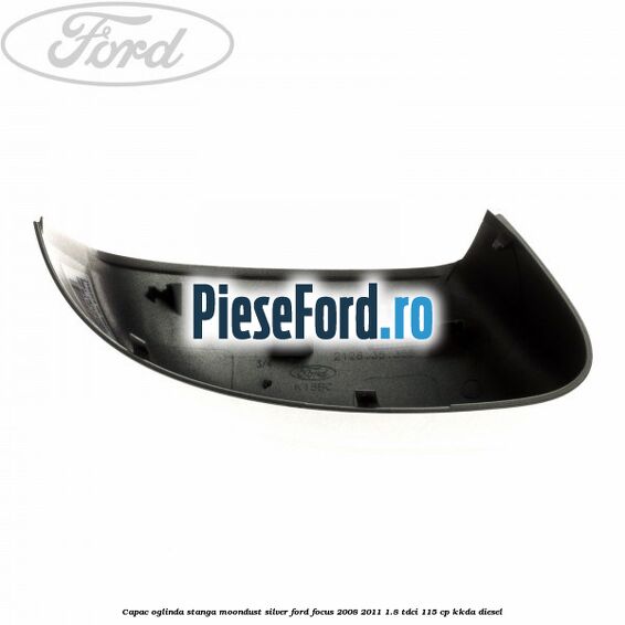 Capac oglinda stanga moondust silver Ford Focus 2008-2011 1.8 TDCi 115 cp KKDA diesel