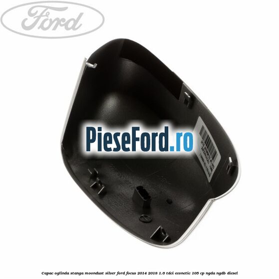 Capac oglinda stanga moondust silver Ford Focus 2014-2018 1.6 TDCi ECOnetic 105 cp Capac oglinda stanga moondust silver Ford Focus 2014-2018 1.6 TDCi ECOnetic 105 cp NGDA, NGDB diesel