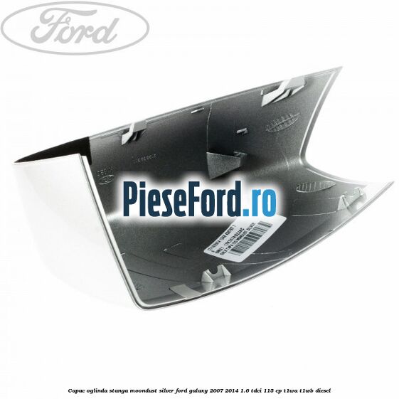 Capac oglinda stanga moondust silver Ford Galaxy 2007-2014 1.6 TDCi 115 cp T1WA, T1WB diesel