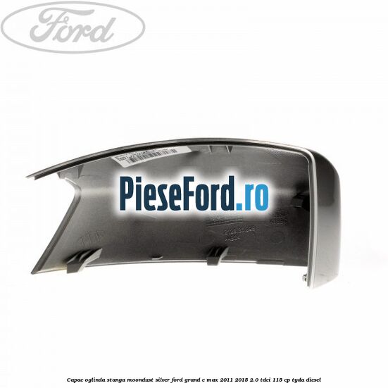 Capac oglinda stanga Moondust Silver Ford Grand C-Max 2011-2015 2.0 TDCi 115 cp Capac oglinda stanga Moondust Silver Ford Grand C-Max 2011-2015 2.0 TDCi 115 cp TYDA diesel
