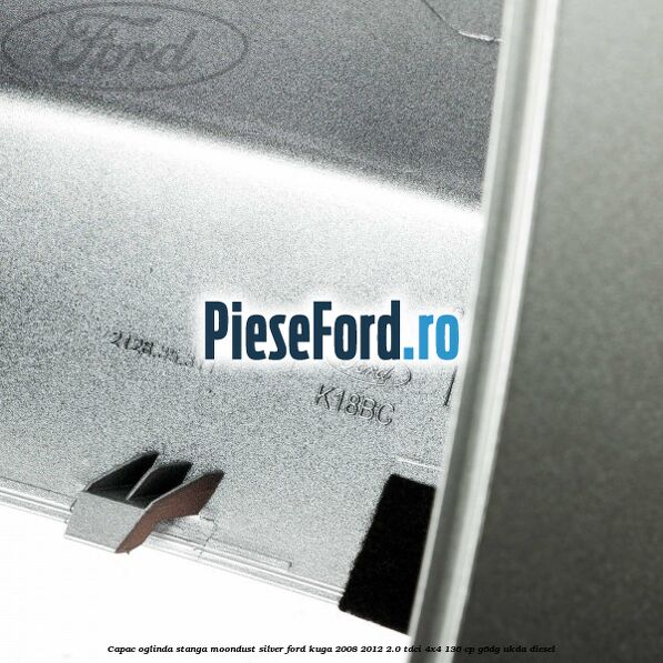 Capac oglinda stanga moondust silver Ford Kuga 2008-2012 2.0 TDCi 4x4 136 cp Capac oglinda stanga moondust silver Ford Kuga 2008-2012 2.0 TDCi 4x4 136 cp G6DG, UKDA diesel