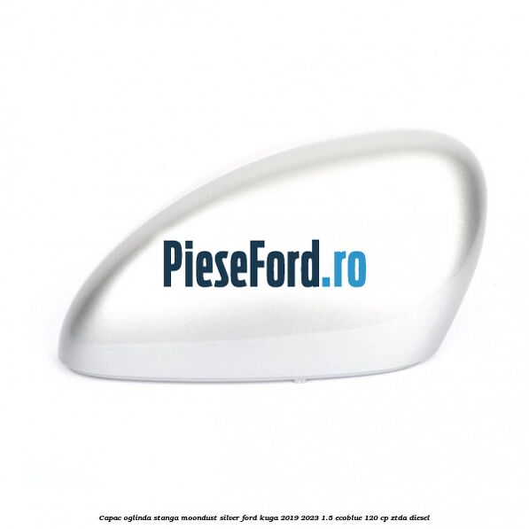 Capac oglinda stanga moondust silver Ford Kuga 2019-2023 1.5 EcoBlue 120 cp ZTDA diesel