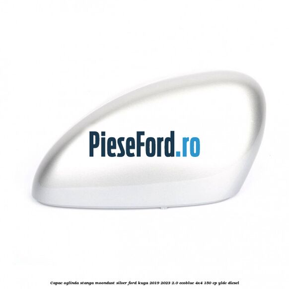 Capac oglinda stanga moondust silver Ford Kuga 2019-2023 2.0 EcoBlue 4x4 150 cp YLDC diesel