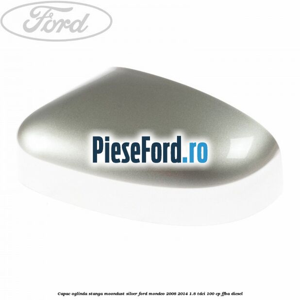 Capac oglinda stanga moondust silver Ford Mondeo 2008-2014 1.8 TDCi 100 cp FFBA diesel