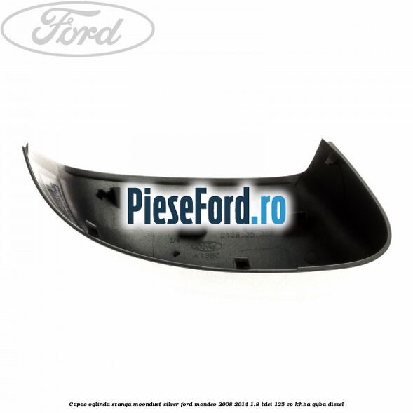 Capac oglinda stanga moondust silver Ford Mondeo 2008-2014 1.8 TDCi 125 cp KHBA, QYBA diesel