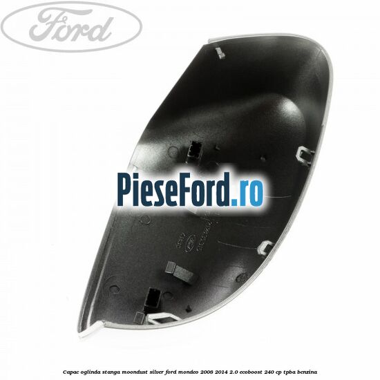 Capac oglinda stanga moondust silver Ford Mondeo 2008-2014 2.0 EcoBoost 240 cp Capac oglinda stanga moondust silver Ford Mondeo 2008-2014 2.0 EcoBoost 240 cp TPBA benzina
