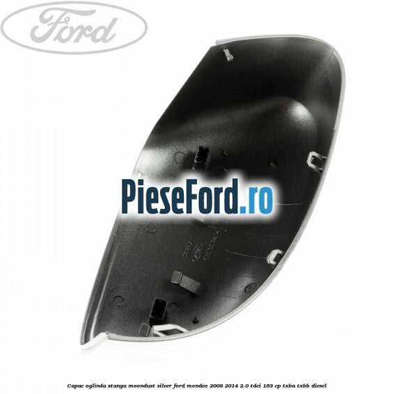 Capac oglinda stanga moondust silver Ford Mondeo 2008-2014 2.0 TDCi 163 cp TXBA, TXBB diesel
