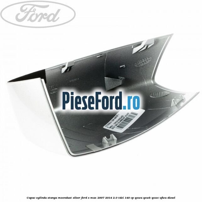 Capac oglinda stanga moondust silver Ford S-Max 2007-2014 2.0 TDCi 140 cp Capac oglinda stanga moondust silver Ford S-Max 2007-2014 2.0 TDCi 140 cp QXWA, QXWB, QXWC, UFWA diesel