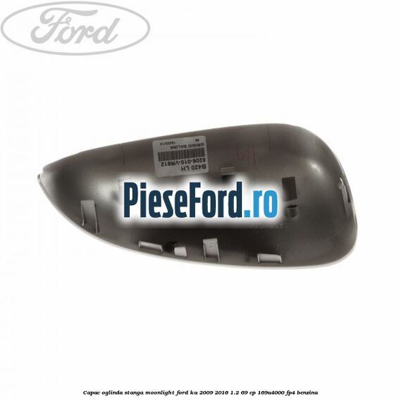 Capac oglinda stanga moonlight Ford Ka 2009-2016 1.2 69 cp 169A4000, FP4 benzina