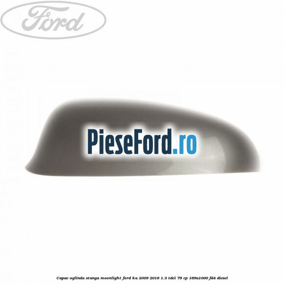 Capac oglinda stanga moonlight Ford Ka 2009-2016 1.3 TDCi 75 cp 169A1000, FD4 diesel