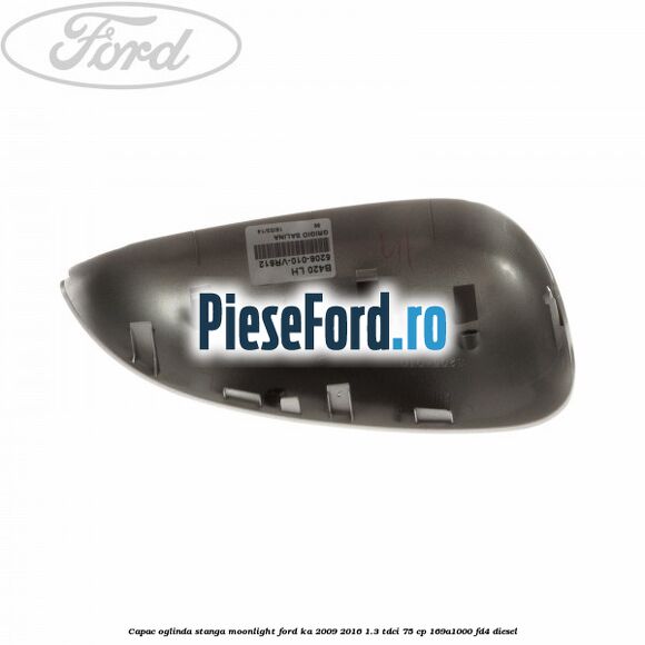 Capac oglinda stanga moonlight Ford Ka 2009-2016 1.3 TDCi 75 cp 169A1000, FD4 diesel
