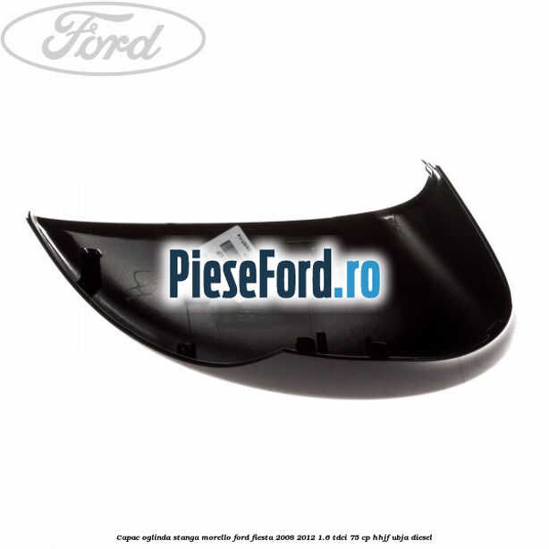 Capac oglinda stanga morello Ford Fiesta 2008-2012 1.6 TDCi 75 cp HHJF, UBJA diesel