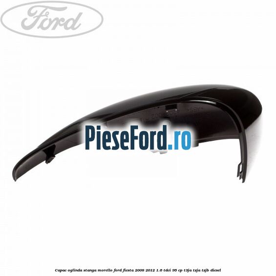 Capac oglinda stanga morello Ford Fiesta 2008-2012 1.6 TDCi 95 cp Capac oglinda stanga morello Ford Fiesta 2008-2012 1.6 TDCi 95 cp T3JA, TZJA, TZJB diesel