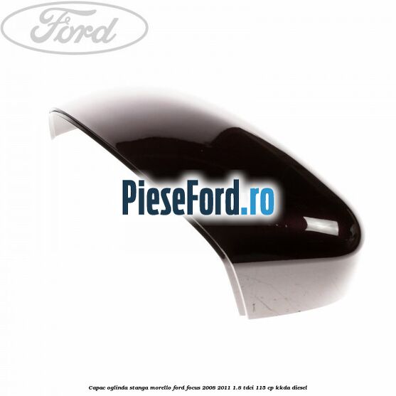 Capac oglinda stanga morello Ford Focus 2008-2011 1.8 TDCi 115 cp KKDA diesel