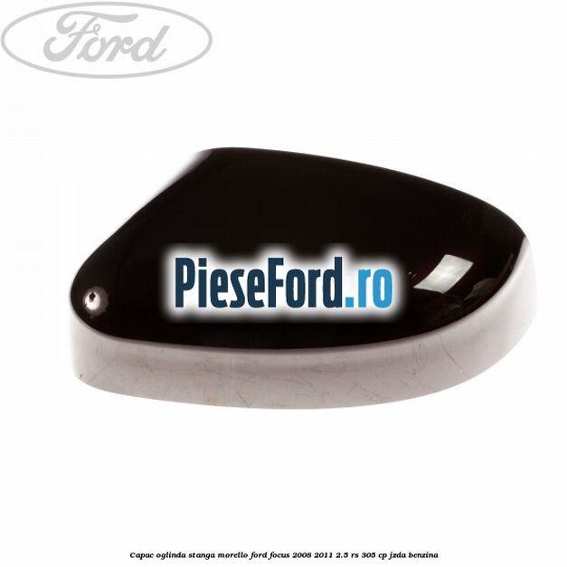 Capac oglinda stanga morello Ford Focus 2008-2011 2.5 RS 305 cp JZDA benzina