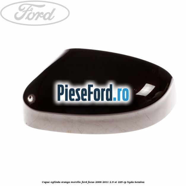 Capac oglinda stanga morello Ford Focus 2008-2011 2.5 ST 225 cp HYDA benzina