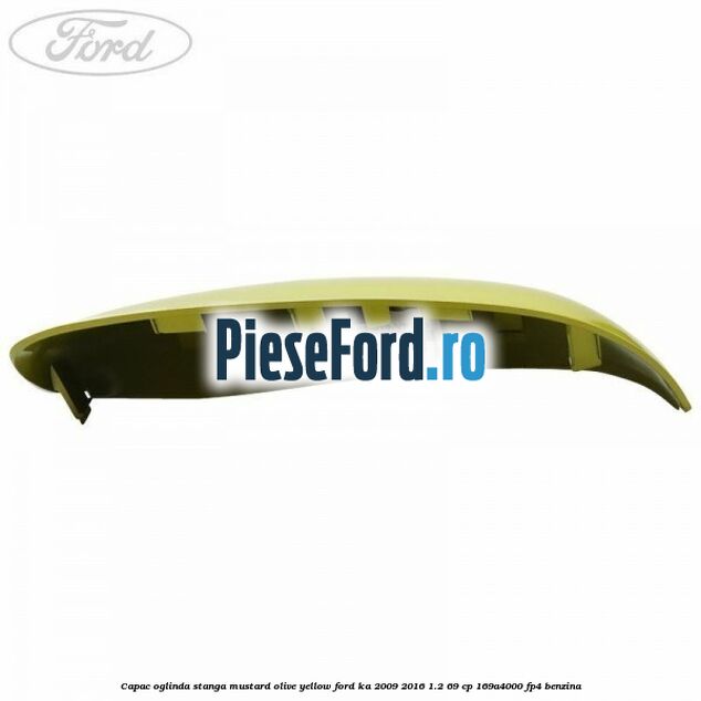 Capac oglinda stanga mustard olive yellow Ford Ka 2009-2016 1.2 69 cp 169A4000, FP4 benzina