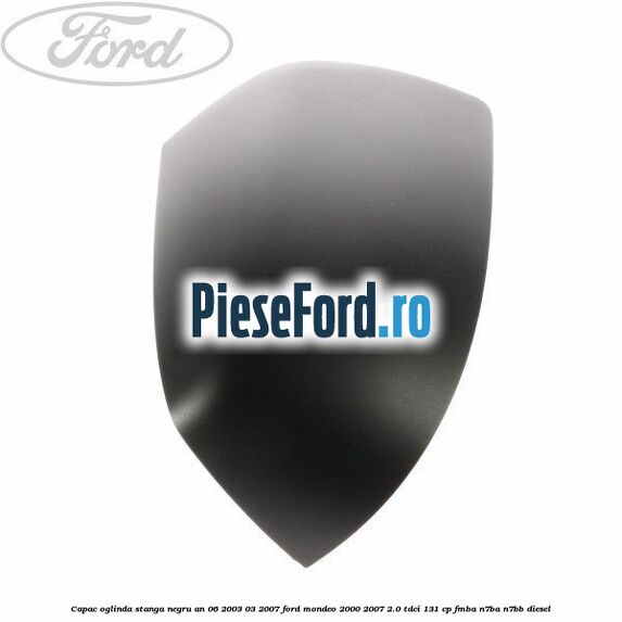 Capac oglinda stanga negru an 06/2003-03/2007 Ford Mondeo 2000-2007 2.0 TDCi 131 cp FMBA, N7BA, N7BB diesel