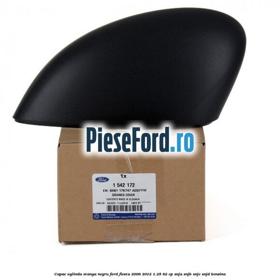 Capac oglinda stanga negru Ford Fiesta 2008-2012 1.25 82 cp SNJA, SNJB, SNJC, SNJD benzina