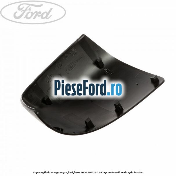 Capac oglinda stanga negru Ford Focus 2004-2007 2.0 145 cp AODA, AODB, AODE, SYDA benzina