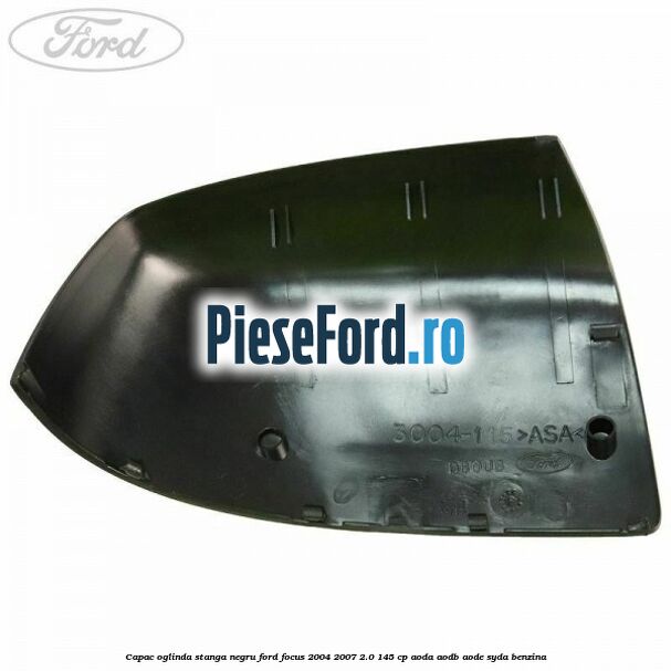 Capac oglinda stanga negru Ford Focus 2004-2007 2.0 145 cp Capac oglinda stanga negru Ford Focus 2004-2007 2.0 145 cp AODA, AODB, AODE, SYDA benzina