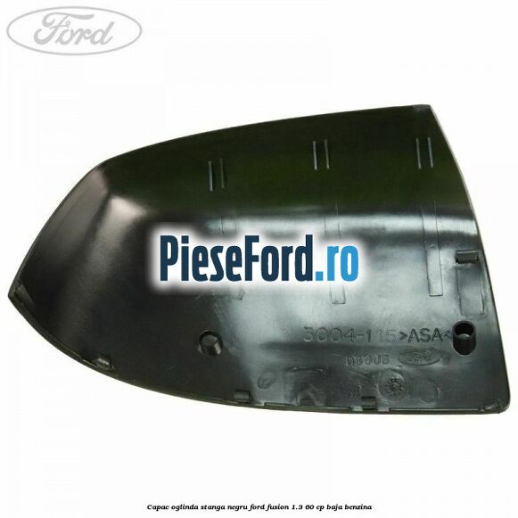 Capac oglinda stanga negru Ford Fusion 1.3 60 cp BAJA benzina