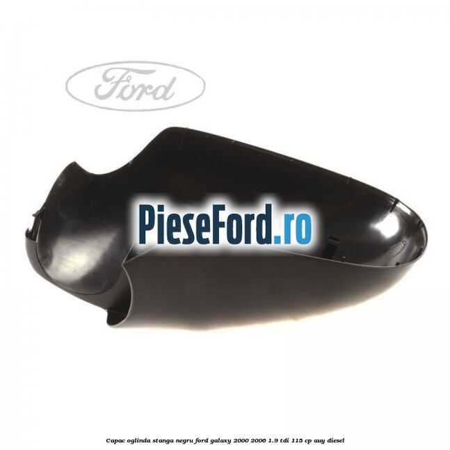 Capac oglinda stanga negru Ford Galaxy 2000-2006 1.9 TDI 115 cp AUY diesel