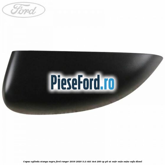 Capac oglinda stanga negru Ford Ranger 2016-2020 3.2 TDCi 4x4 200 cp P5-AT, SA2R, SA2S, SA2W, SAFA diesel