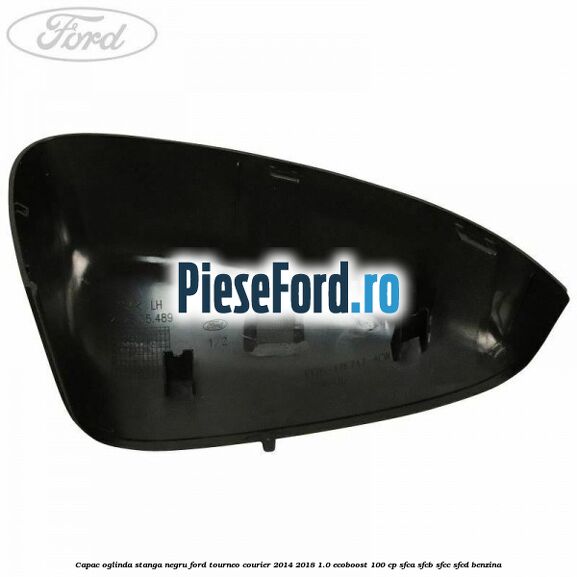 Capac oglinda stanga negru Ford Tourneo Courier 2014-2018 1.0 EcoBoost 100 cp SFCA, SFCB, SFCC, SFCD benzina