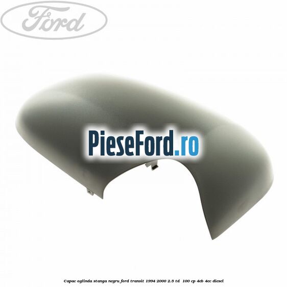Capac oglinda stanga negru Ford Transit 1994-2000 2.5 TD  100 cp 4EB, 4EC diesel