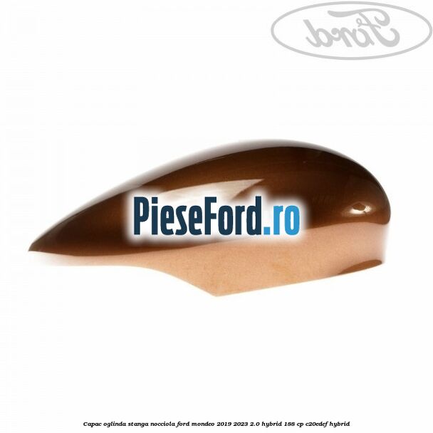 Capac oglinda stanga nocciola Ford Mondeo 2019-2023 2.0 Hybrid 188 cp Capac oglinda stanga nocciola Ford Mondeo 2019-2023 2.0 Hybrid 188 cp C20EDEF hybrid