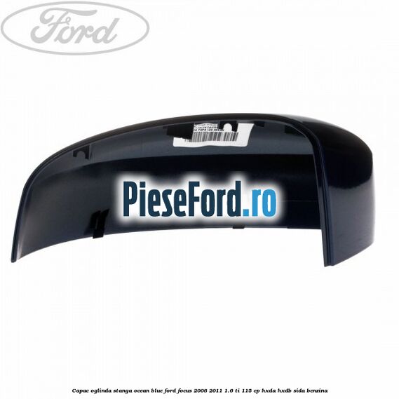 Capac oglinda stanga ocean blue Ford Focus 2008-2011 1.6 Ti 115 cp Capac oglinda stanga ocean blue Ford Focus 2008-2011 1.6 Ti 115 cp HXDA, HXDB, SIDA benzina