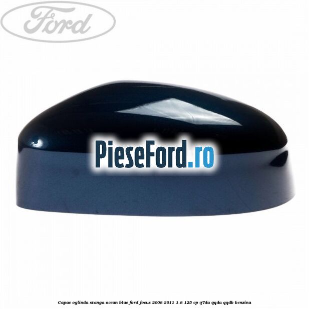 Capac oglinda stanga ocean blue Ford Focus 2008-2011 1.8 125 cp Q7DA, QQDA, QQDB benzina