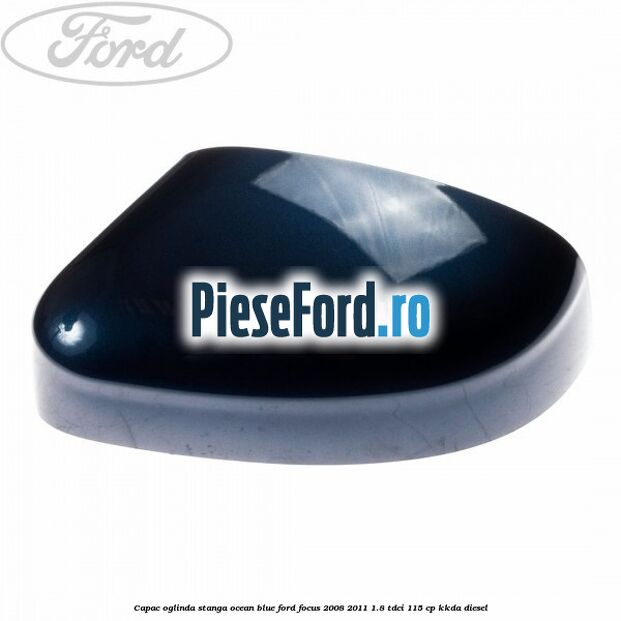 Capac oglinda stanga ocean blue Ford Focus 2008-2011 1.8 TDCi 115 cp KKDA diesel