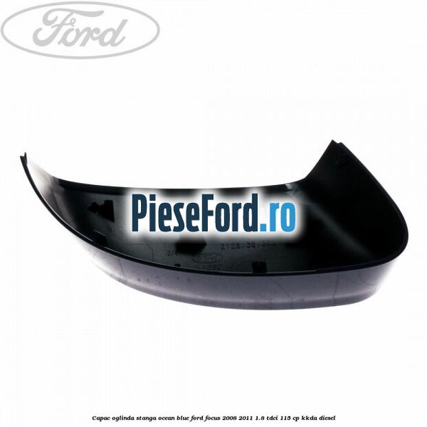 Capac oglinda stanga ocean blue Ford Focus 2008-2011 1.8 TDCi 115 cp KKDA diesel