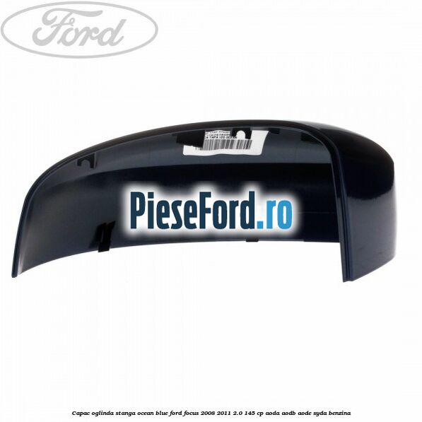 Capac oglinda stanga ocean blue Ford Focus 2008-2011 2.0 145 cp AODA, AODB, AODE, SYDA benzina