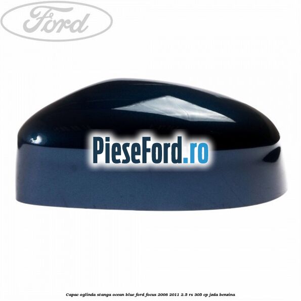 Capac oglinda stanga ocean blue Ford Focus 2008-2011 2.5 RS 305 cp JZDA benzina