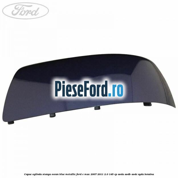 Capac oglinda stanga ocean blue metallic Ford C-Max 2007-2011 2.0 145 cp AODA, AODB, AODE, SYDA benzina