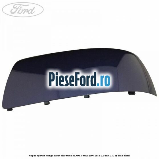 Capac oglinda stanga ocean blue metallic Ford C-Max 2007-2011 2.0 TDCi 110 cp IXDA diesel