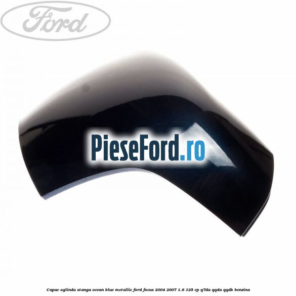 Capac oglinda stanga ocean blue metallic Ford Focus 2004-2007 1.8 125 cp Q7DA, QQDA, QQDB benzina
