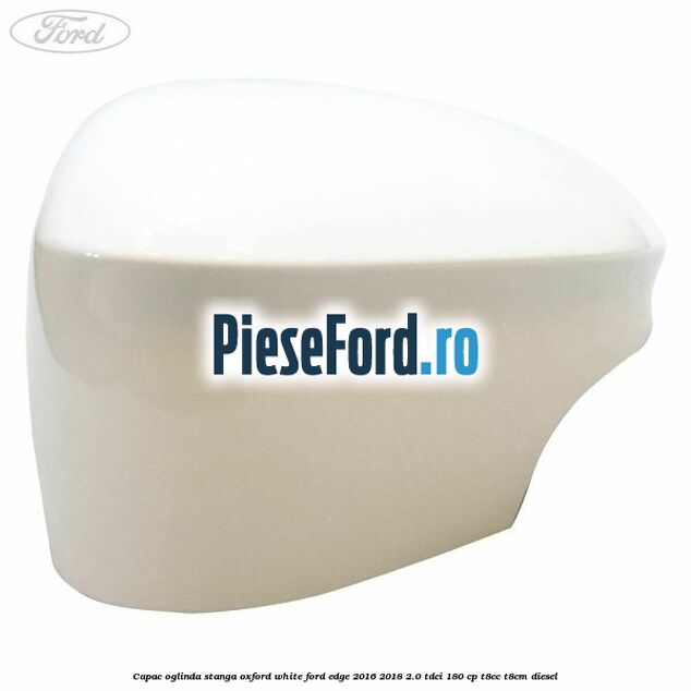 Capac oglinda stanga oxford white Ford Edge 2016-2018 2.0 TDCi 180 cp T8CC, T8CM diesel